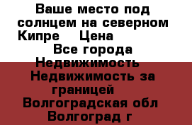 Ваше место под солнцем на северном Кипре. › Цена ­ 58 000 - Все города Недвижимость » Недвижимость за границей   . Волгоградская обл.,Волгоград г.